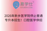 2026年新乡医学院停止普通专升本招生！口腔医学停招