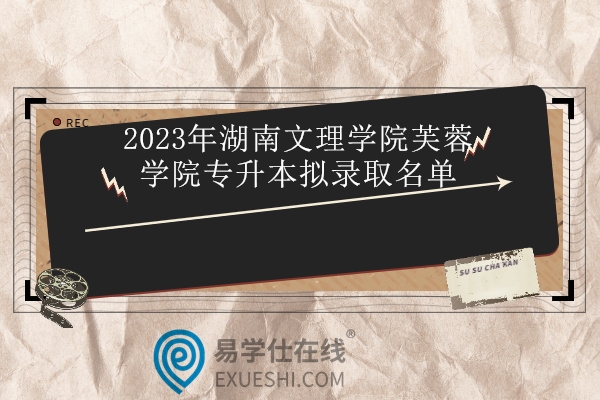 2023年湖南文理学院芙蓉学院专升本拟录取名单