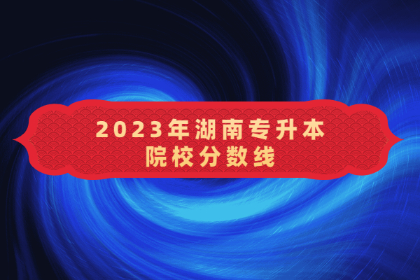 2023年湖南专升本院校分数线