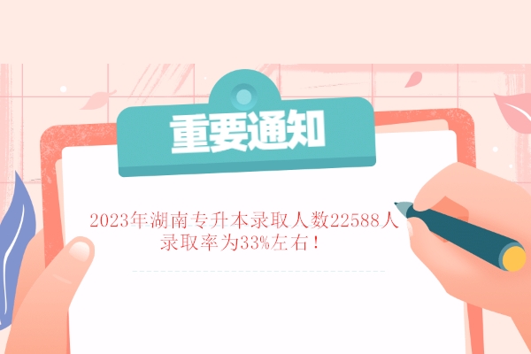 2023年湖南专升本录取人数22588人 录取率为33%左右！