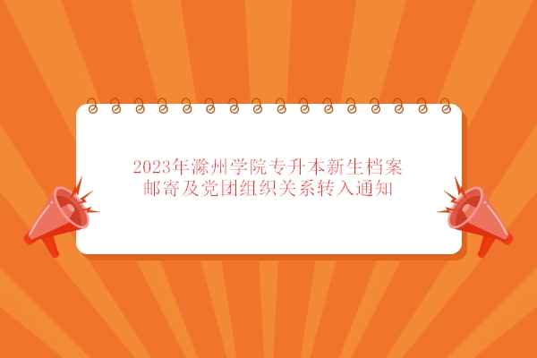 2023年滁州学院专升本新生档案邮寄及党团组织关系转入通知