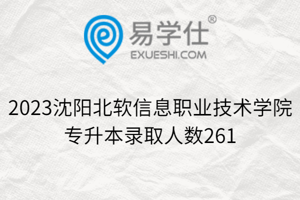 2023沈阳北软信息职业技术学院专升本录取人数261