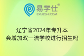 辽宁省2024年专升本会增加双一流学校进行招生吗