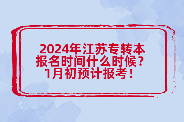 2024年江苏专转本报名时间什么时候？1月初预计报考！