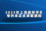 2023年上海建桥学院专升本正式录取通知书7月3日换取！