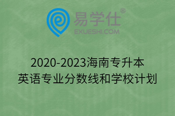 2020-2023海南专升本英语专业分数线和学校计划
