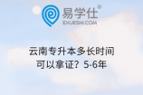 云南专升本多长时间可以拿证？5-6年