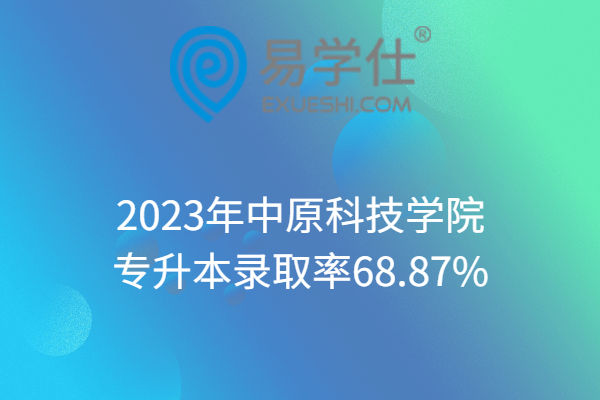 2023年中原科技学院专升本录取率68.87%