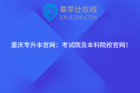 重庆专升本官网：考试院及本科院校官网！