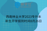 西南林业大学2023专升本新生开学报到时间8月26日