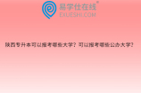 陕西专升本可以报考哪些大学？可以报考哪些公办大学？