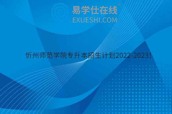 忻州师范学院专升本招生计划2022-2023！