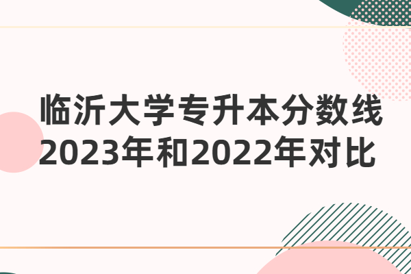 临沂大学专升本分数线2023年和2022年对比