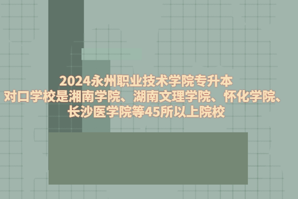 2024永州职业技术学院专升本对口学校