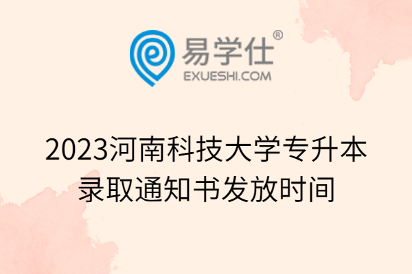 2023河南科技大学专升本录取通知书发放时间