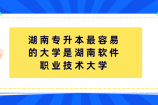 湖南专升本最容易的大学是湖南软件职业技术大学