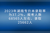 2023湖南专升本录取率37%，最低湖工商大10.17%