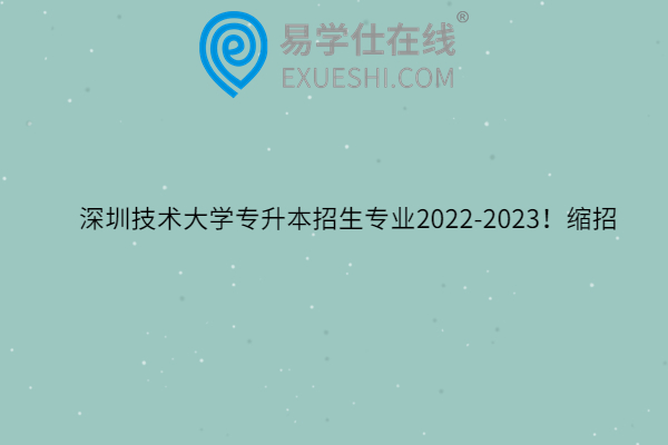 深圳技术大学专升本招生专业2022-2023！缩招