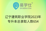 辽宁建筑职业学院2023年专升本总录取人数654