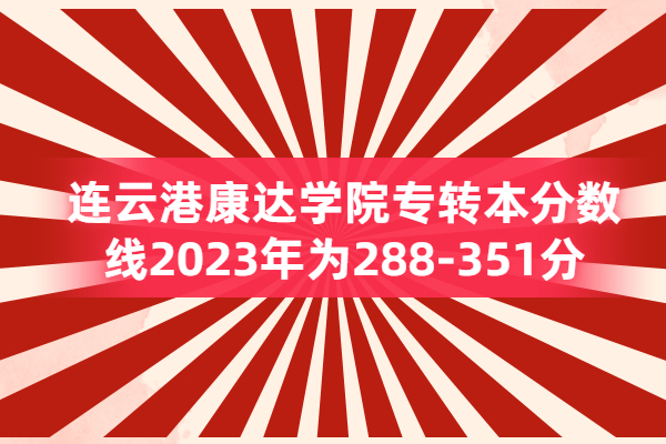 连云港康达学院专转本分数线2023为288-351分