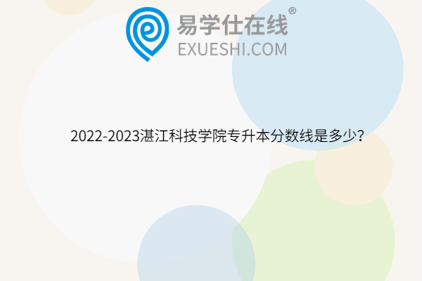 2022-2023湛江科技学院专升本分数线是多少？