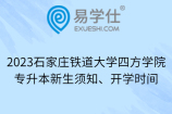 2023石家庄铁道大学四方学院专升本新生须知、开学时间