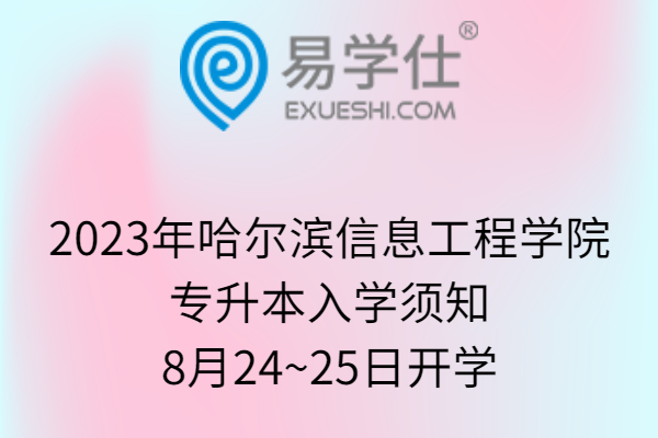 2023年哈尔滨信息工程学院专升本入学须知、8月24~25日开学
