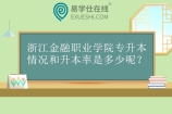 浙江金融职业学院专升本情况和升本率是多少呢？