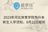 2023年河北体育学院专升本新生入学须知，8月21日报到