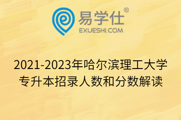 2021-2023年哈尔滨理工大学专升本招录人数和分数解读