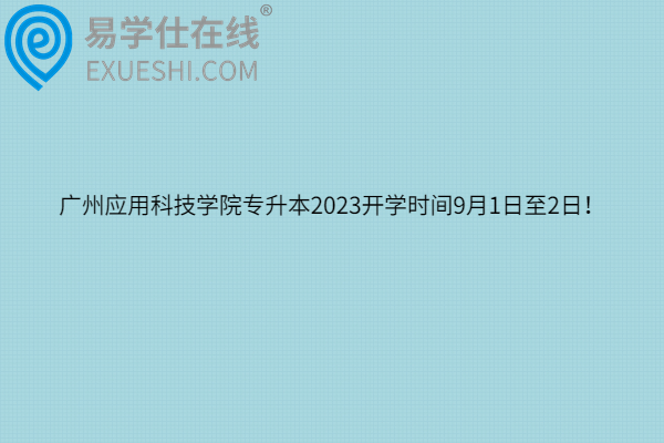 广州应用科技学院专升本2023开学时间9月1日至2日！