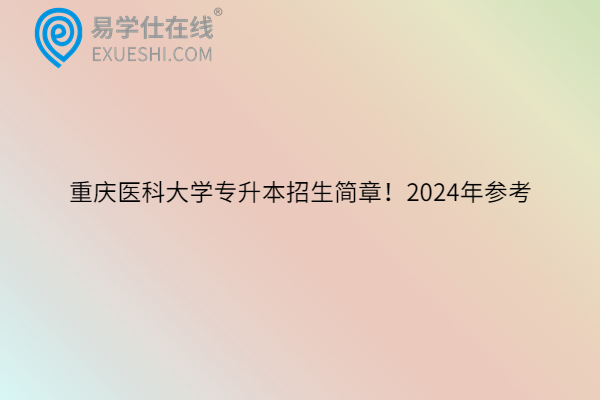 重庆医科大学专升本招生简章！2024年参考