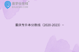重庆专升本分数线（2020-2023）~