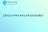 江西农业大学专升本专业及考试科目有哪些？