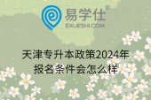 天津专升本政策2024年报名条件会怎么样