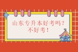 山东专升本好考吗？不好考！