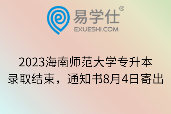 2023海南师范大学专升本录取结束，通知书8月4日寄出