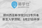 郑州西亚斯学院2023专升本新生入学须知，8月27日开学