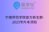 宁德师范学院官方新生群-2023专升本须知