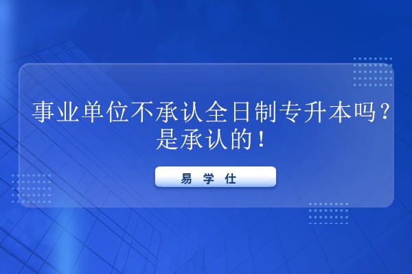 事业单位不承认全日制专升本吗？是承认的！