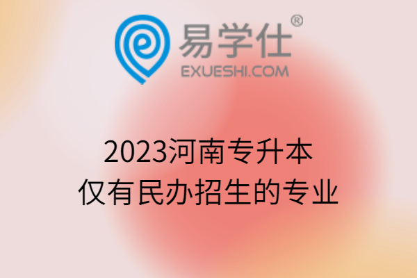 2023河南专升本仅有民办招生的专业