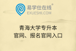 青海大学专升本官网、报名官网入口