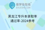 黑龙江专升本录取率通过率-2024参考