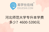 河北师范大学专升本学费多少？4600-5390元