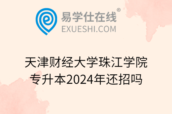天津财经大学珠江学院专升本2024年还招吗
