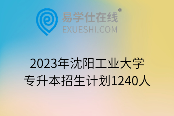2023年沈阳工业大学专升本招生计划1240人