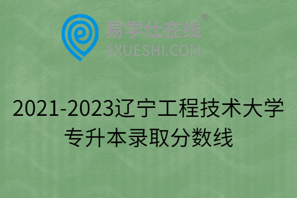 2021-2023辽宁工程技术大学专升本录取分数线