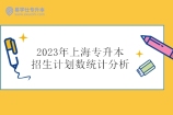 2023年上海专升本招生计划数统计分析！