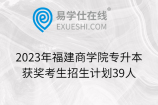 2023年福建商学院专升本获奖考生招生计划39人