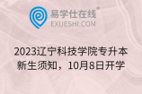 2023辽宁科技学院专升本新生须知，10月8日开学